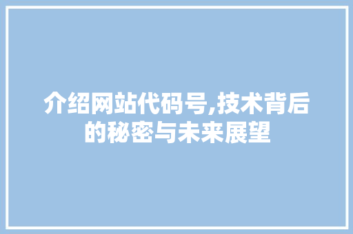 介绍网站代码号,技术背后的秘密与未来展望 GoogleSEO