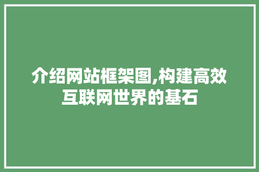 介绍网站框架图,构建高效互联网世界的基石