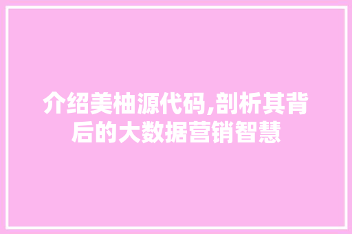 介绍美柚源代码,剖析其背后的大数据营销智慧