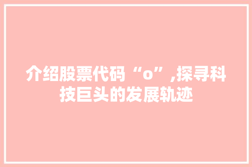 介绍股票代码“o”,探寻科技巨头的发展轨迹 必应SEO