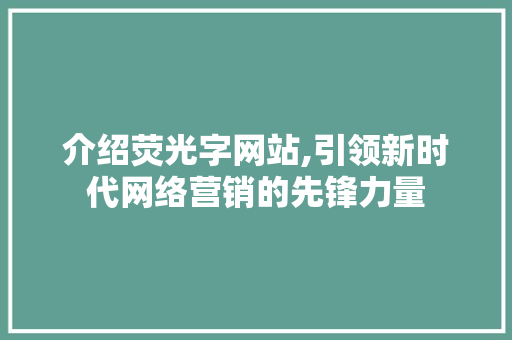 介绍荧光字网站,引领新时代网络营销的先锋力量