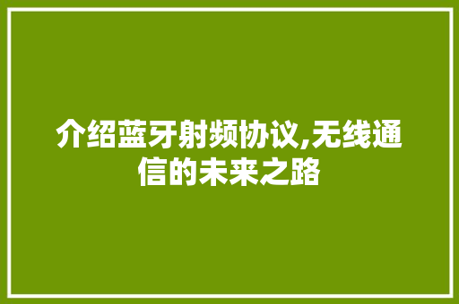 介绍蓝牙射频协议,无线通信的未来之路