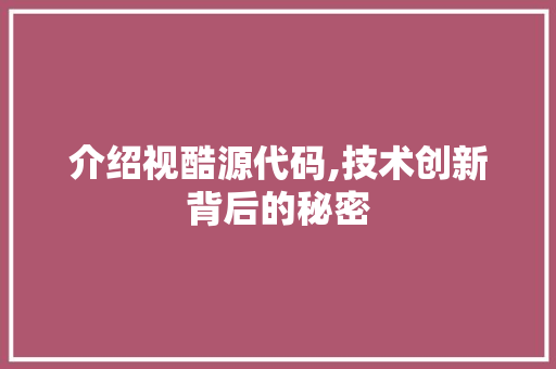 介绍视酷源代码,技术创新背后的秘密