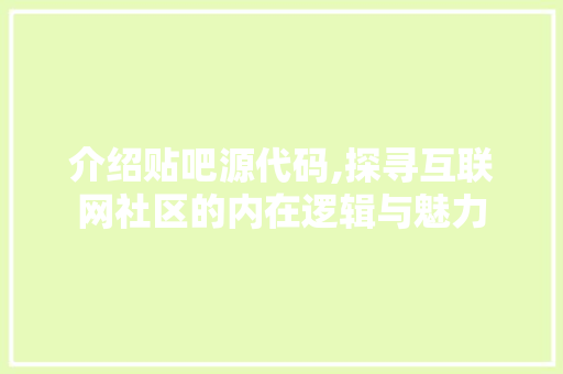 介绍贴吧源代码,探寻互联网社区的内在逻辑与魅力