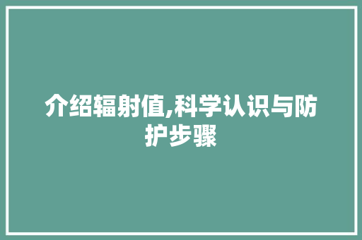 介绍辐射值,科学认识与防护步骤