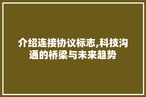 介绍连接协议标志,科技沟通的桥梁与未来趋势