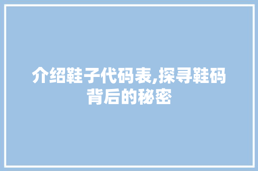 介绍鞋子代码表,探寻鞋码背后的秘密 百度SEO