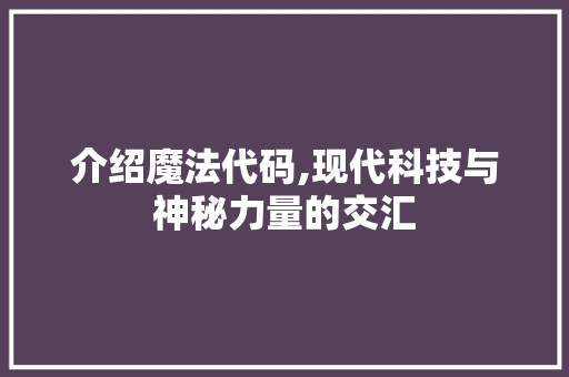 介绍魔法代码,现代科技与神秘力量的交汇 搜狗SEO