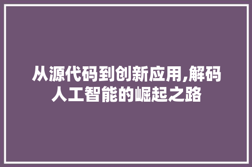 从源代码到创新应用,解码人工智能的崛起之路 神马SEO