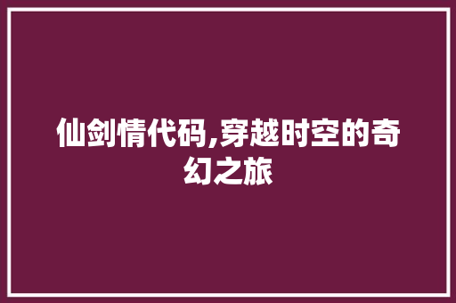 仙剑情代码,穿越时空的奇幻之旅 神马SEO