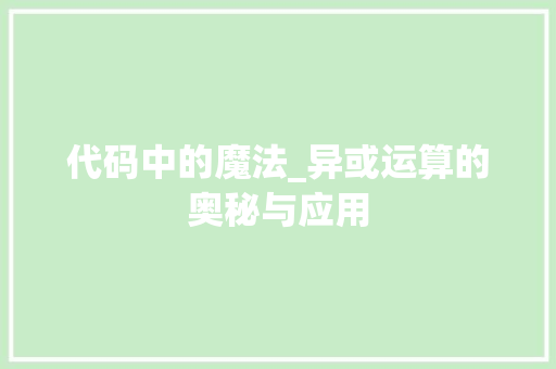 代码中的魔法_异或运算的奥秘与应用 百度SEO