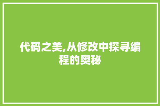 代码之美,从修改中探寻编程的奥秘 搜狗SEO