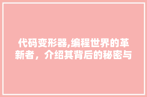 代码变形器,编程世界的革新者，介绍其背后的秘密与价值 必应SEO
