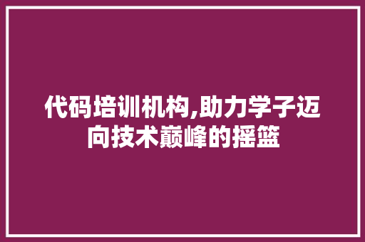 代码培训机构,助力学子迈向技术巅峰的摇篮 必应SEO