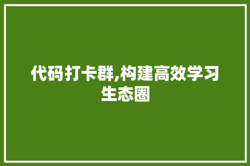 代码打卡群,构建高效学习生态圈 搜狗SEO