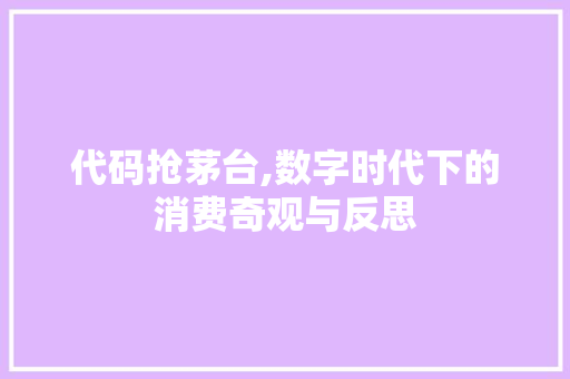 代码抢茅台,数字时代下的消费奇观与反思 神马SEO