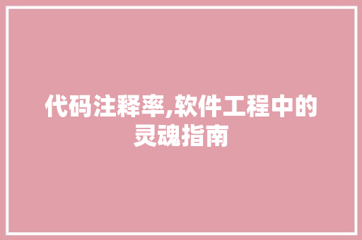 代码注释率,软件工程中的灵魂指南 搜狗SEO