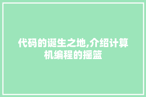 代码的诞生之地,介绍计算机编程的摇篮