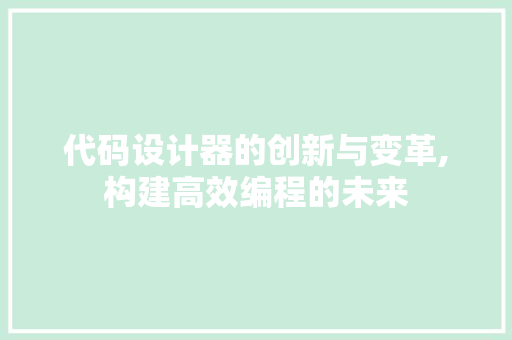 代码设计器的创新与变革,构建高效编程的未来 搜狗SEO