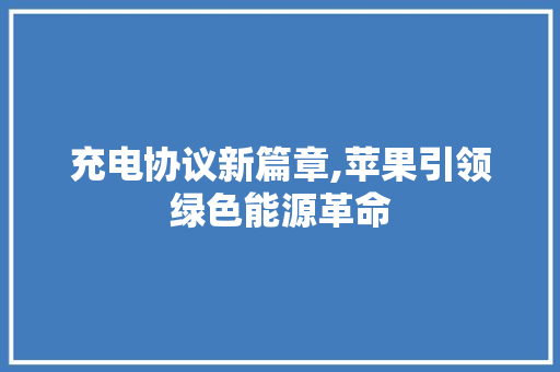 充电协议新篇章,苹果引领绿色能源革命