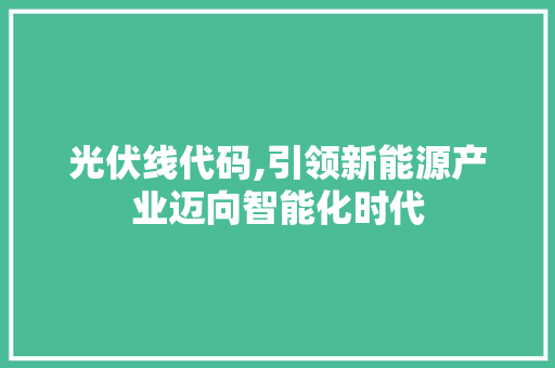 光伏线代码,引领新能源产业迈向智能化时代 神马SEO