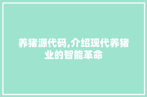 养猪源代码,介绍现代养猪业的智能革命 百度SEO