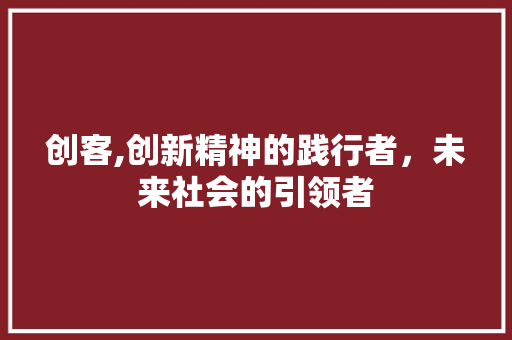 创客,创新精神的践行者，未来社会的引领者 搜狗SEO