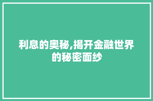 利息的奥秘,揭开金融世界的秘密面纱 百度SEO