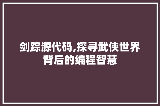 剑踪源代码,探寻武侠世界背后的编程智慧 必应SEO