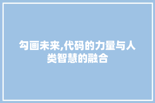 勾画未来,代码的力量与人类智慧的融合 必应SEO