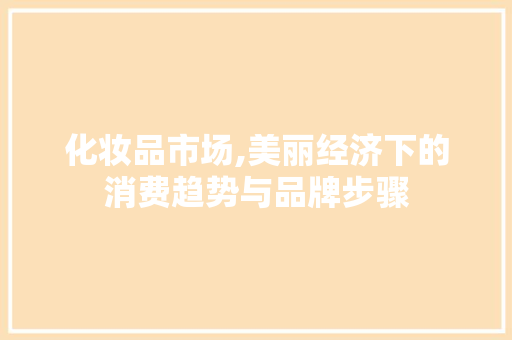 化妆品市场,美丽经济下的消费趋势与品牌步骤 GoogleSEO