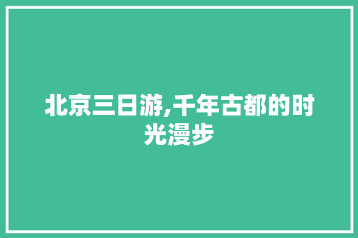 北京三日游,千年古都的时光漫步 搜狗SEO