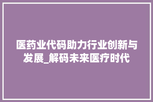 医药业代码助力行业创新与发展_解码未来医疗时代 搜狗SEO