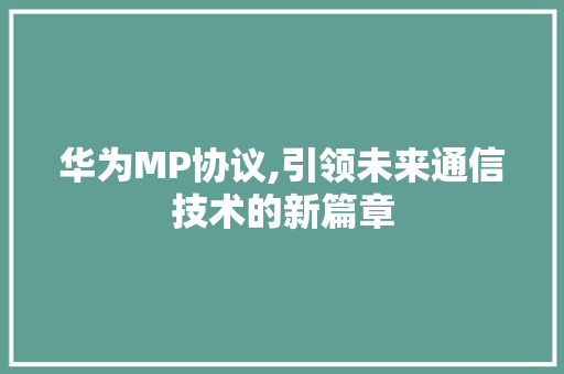 华为MP协议,引领未来通信技术的新篇章 神马SEO