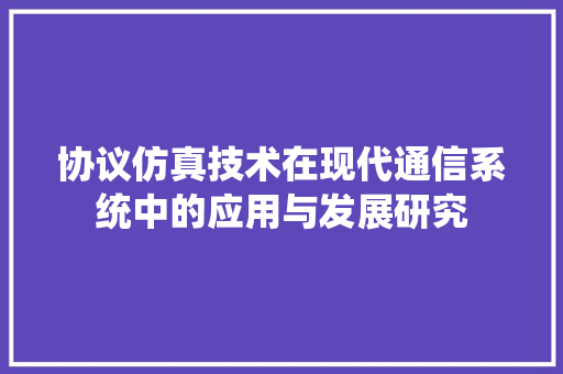 协议仿真技术在现代通信系统中的应用与发展研究 搜狗SEO
