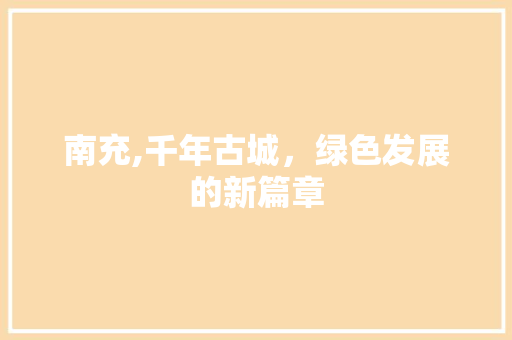 南充,千年古城，绿色发展的新篇章 百度SEO