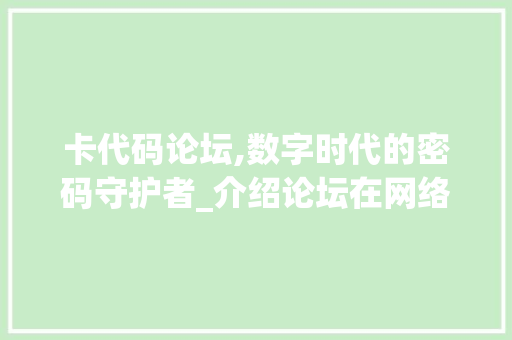 卡代码论坛,数字时代的密码守护者_介绍论坛在网络安全中的作用 搜狗SEO