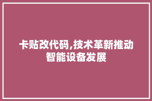 卡贴改代码,技术革新推动智能设备发展 百度SEO