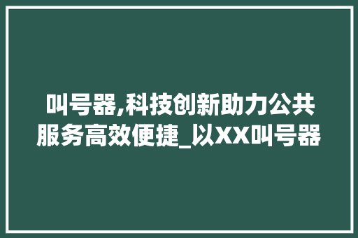 叫号器,科技创新助力公共服务高效便捷_以XX叫号器为例 搜狗SEO