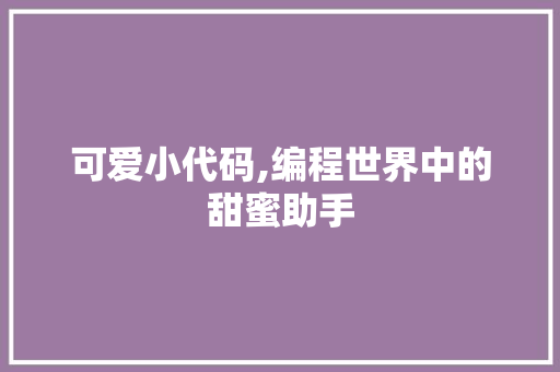 可爱小代码,编程世界中的甜蜜助手 神马SEO