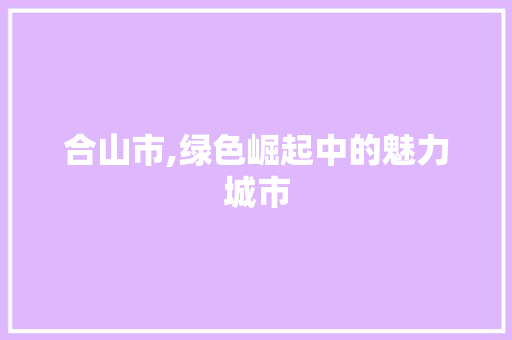 合山市,绿色崛起中的魅力城市 搜狗SEO