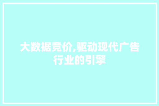 大数据竞价,驱动现代广告行业的引擎 必应SEO