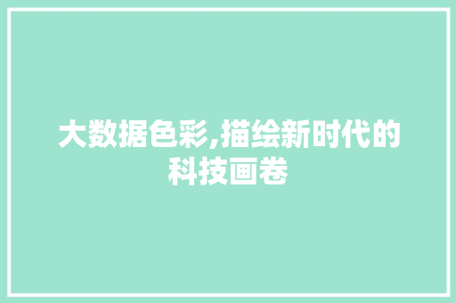 大数据色彩,描绘新时代的科技画卷