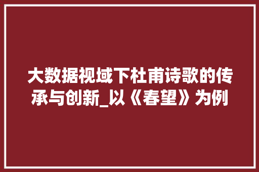 大数据视域下杜甫诗歌的传承与创新_以《春望》为例 GoogleSEO