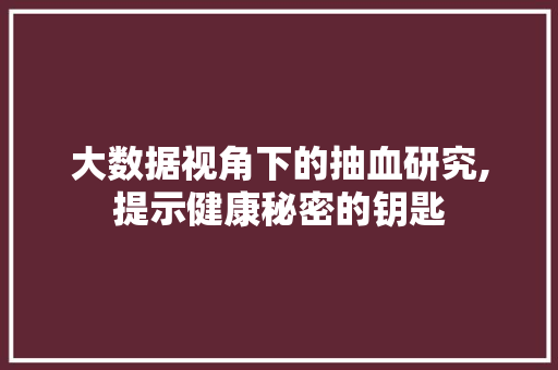 大数据视角下的抽血研究,提示健康秘密的钥匙 搜狗SEO