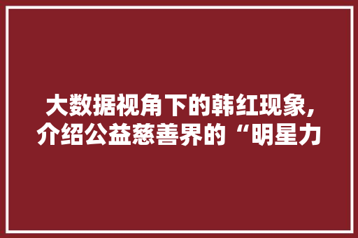 大数据视角下的韩红现象,介绍公益慈善界的“明星力量” 百度SEO
