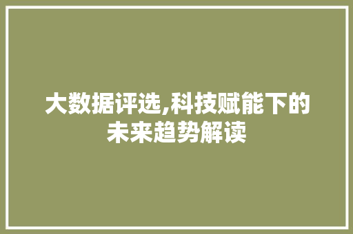 大数据评选,科技赋能下的未来趋势解读 百度SEO