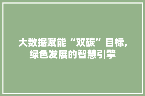 大数据赋能“双碳”目标,绿色发展的智慧引擎 百度SEO