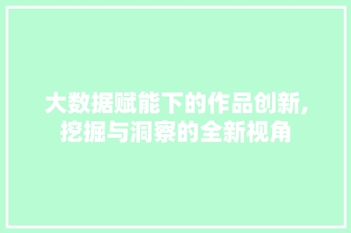 大数据赋能下的作品创新,挖掘与洞察的全新视角