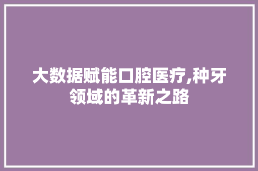 大数据赋能口腔医疗,种牙领域的革新之路
